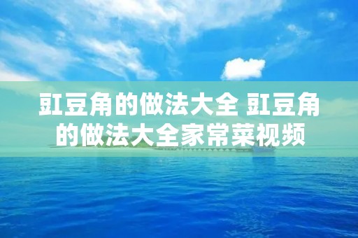 豇豆角的做法大全 豇豆角的做法大全家常菜视频