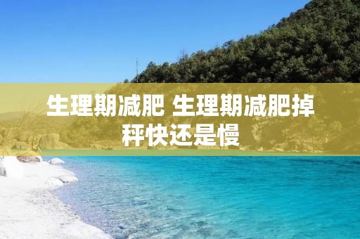 生理期减肥 生理期减肥掉秤快还是慢