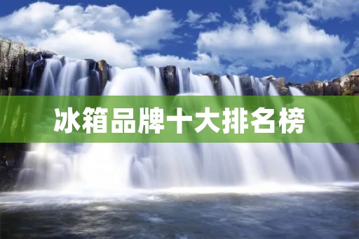 冰箱品牌十大排名榜:哪些品牌值得购买? 冰箱品牌十大排名榜:哪些品牌值得购买?