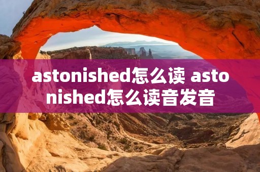 astonished怎么读 astonished怎么读音发音
