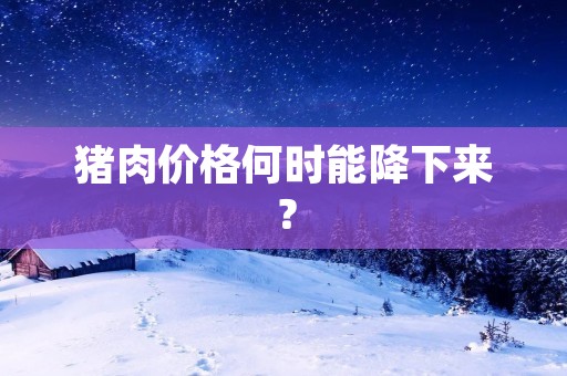 猪肉价格何时能降下来？