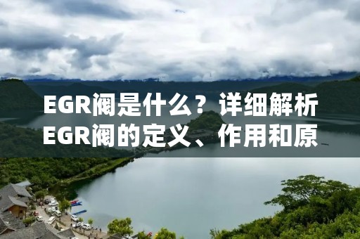 EGR阀是什么？详细解析EGR阀的定义、作用和原理