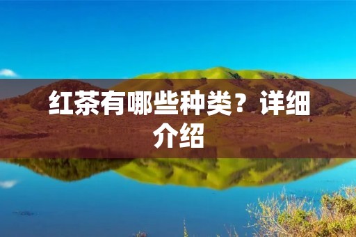 红茶有哪些种类?详细介绍 红茶有哪些种类?详细介绍