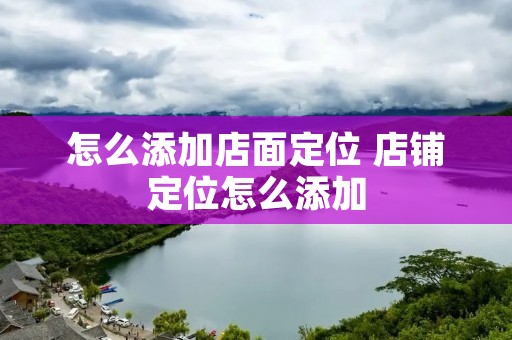 怎么添加店面定位 店铺定位怎么添加