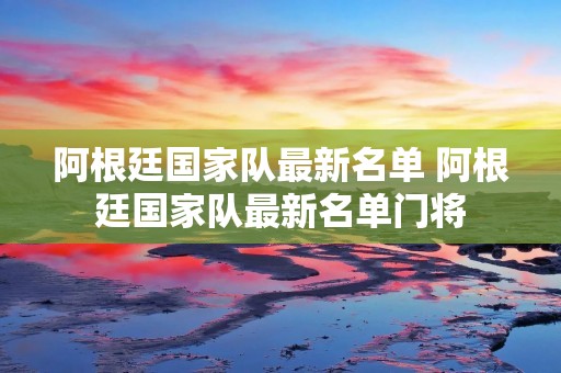 阿根廷国家队最新名单 阿根廷国家队最新名单门将