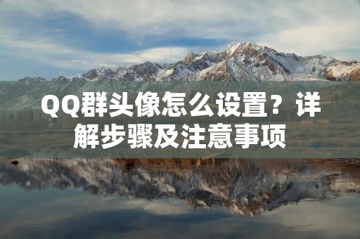 QQ群头像怎么设置?详解步骤及注意事项 QQ群头像怎么设置?详解步骤及注意事项