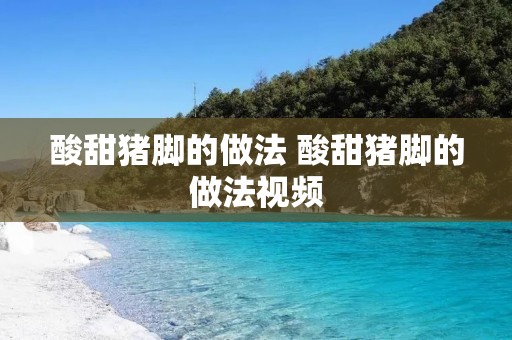 酸甜猪脚的做法 酸甜猪脚的做法视频