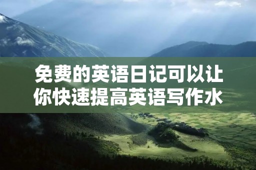 免费的英语日记可以让你快速提高英语写作水平