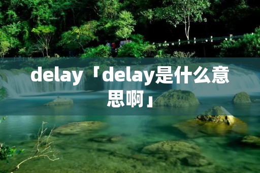 delay「delay是什么意思啊」