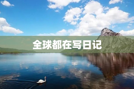 全球都在写日记:记录生命中的点滴 全球都在写日记:记录生命中的点滴