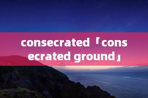 consecrated「consecrated ground」