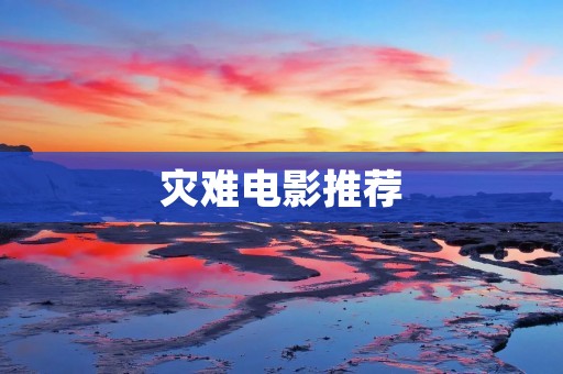 灾难电影推荐：让你体验惊险刺激的电影之旅