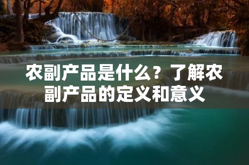 农副产品是什么？了解农副产品的定义和意义