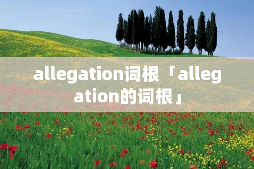 allegation词根「allegation的词根」