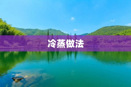冷蒸做法:让你的菜肴更加健康美味 冷蒸做法:让你的菜肴更加健康美味