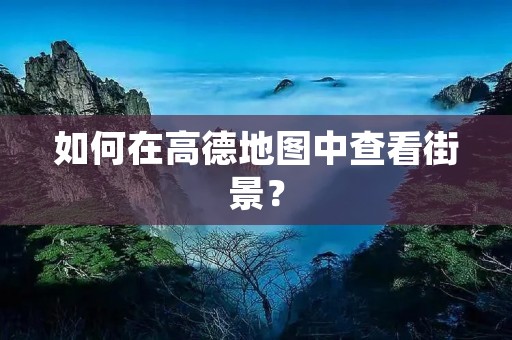 如何在高德地图中查看街景? 如何在高德地图中查看街景?