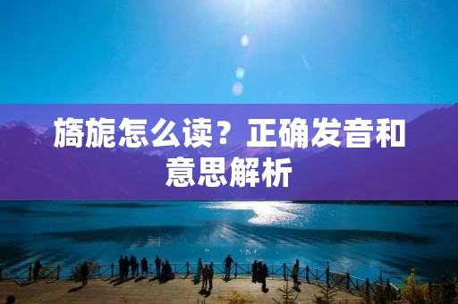 旖旎怎么读?正确发音和意思解析