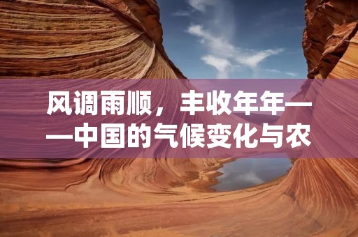 风调雨顺,丰收年年——中国的气候变化与农业生产 风调雨顺,丰收年年——中国的气候变化与农业生产