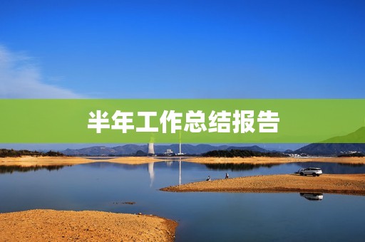 半年工作总结报告:我的成长与收获