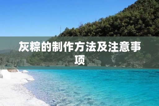 灰粽的制作方法及注意事项 灰粽的制作方法及注意事项