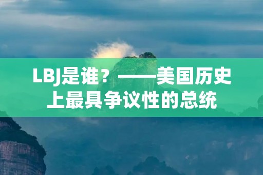 LBJ是谁？——美国历史上最具争议性的总统