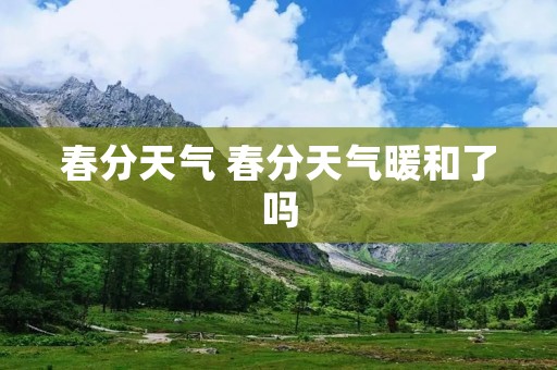春分天气 春分天气暖和了吗