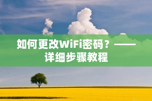 如何更改WiFi密码?——详细步骤教程 如何更改WiFi密码?——详细步骤教程