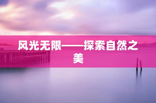 风光无限——探索自然之美 风光无限——探索自然之美