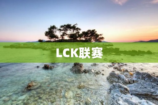 LCK联赛:韩国电竞的巅峰 LCK联赛:韩国电竞的巅峰