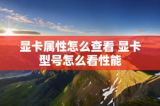 显卡属性怎么查看 显卡型号怎么看性能