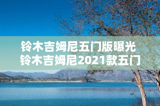 铃木吉姆尼五门版曝光 铃木吉姆尼2021款五门图片