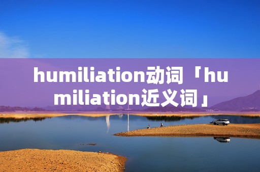 humiliation动词「humiliation近义词」