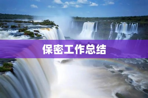 保密工作总结:加强信息安全,保护企业核心竞争力