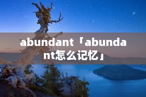 abundant「abundant怎么记忆」 abundant「abundant怎么记忆」