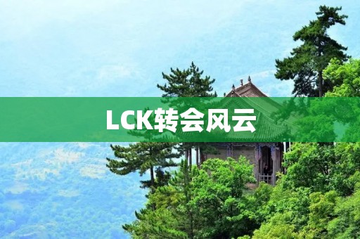 LCK转会风云：韩国顶级战队洗牌重组