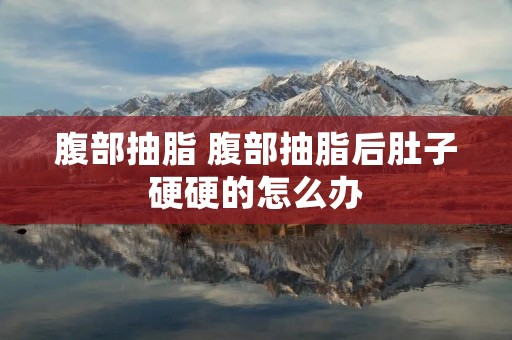 腹部抽脂 腹部抽脂后肚子硬硬的怎么办