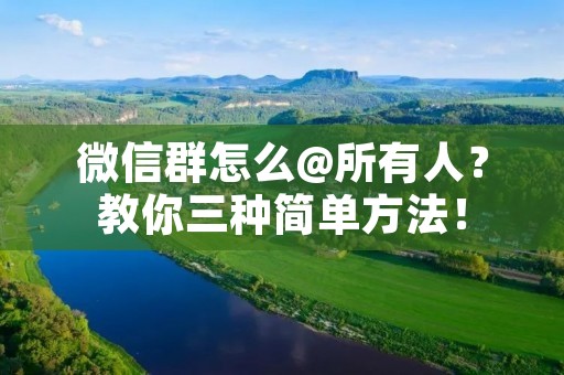微信群怎么@所有人？教你三种简单方法！