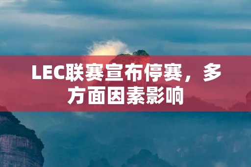 LEC联赛宣布停赛，多方面因素影响