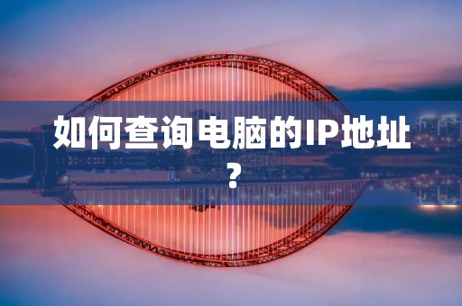 如何查询电脑的IP地址? 如何查询电脑的IP地址?