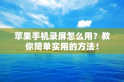 苹果手机录屏怎么用？教你简单实用的方法！