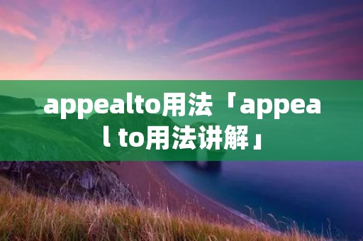 appealto用法「appeal to用法讲解」