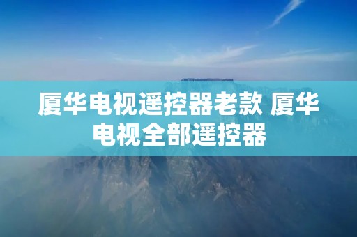 厦华电视遥控器老款 厦华电视全部遥控器 厦华电视遥控器老款 厦华电视全部遥控器