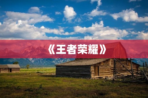 《王者荣耀》:最火网络游戏