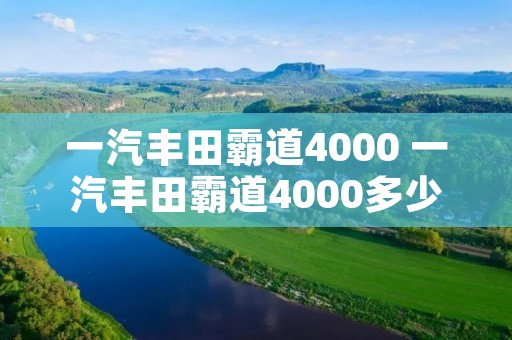 一汽丰田霸道4000 一汽丰田霸道4000多少马力 一汽丰田霸道4000 一汽丰田霸道4000多少马力
