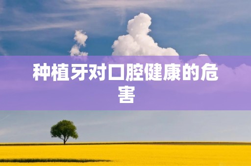 种植牙对口腔健康的危害