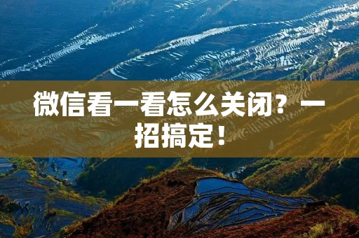 微信看一看怎么关闭?一招搞定! 微信看一看怎么关闭?一招搞定!