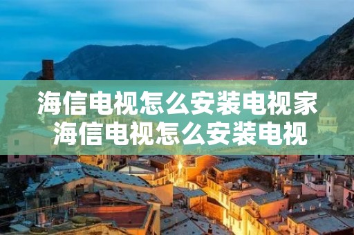 海信电视怎么安装电视家 海信电视怎么安装电视家直播 海信电视怎么安装电视家 海信电视怎么安装电视家直播