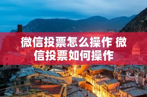 微信投票怎么操作 微信投票如何操作