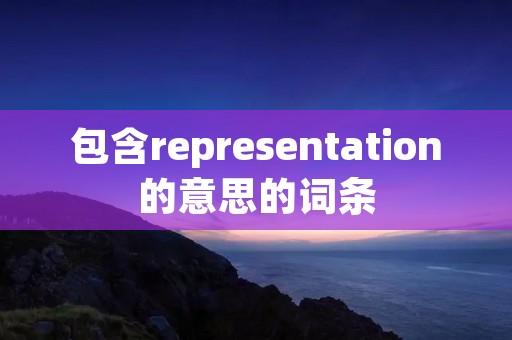 包含representation的意思的词条 包含representation的意思的词条