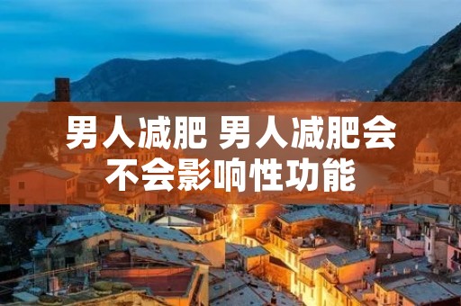 男人减肥 男人减肥会不会影响性功能